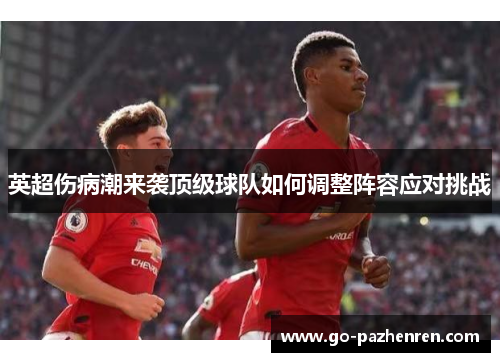 英超伤病潮来袭顶级球队如何调整阵容应对挑战 英超伤病潮来袭顶级球队如何调整阵容应对挑战