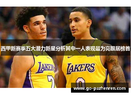 西甲新赛季五大潜力新星分析其中一人表现最为亮眼居榜首 西甲新赛季五大潜力新星分析其中一人表现最为亮眼居榜首