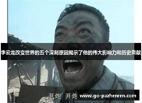 李云龙改变世界的五个深刻原因揭示了他的伟大影响力和历史贡献 李云龙改变世界的五个深刻原因揭示了他的伟大影响力和历史贡献