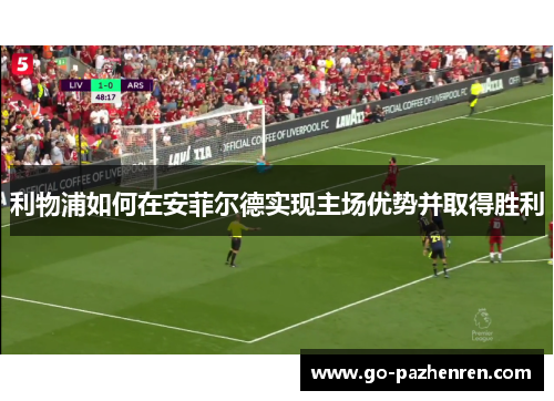 利物浦如何在安菲尔德实现主场优势并取得胜利 利物浦如何在安菲尔德实现主场优势并取得胜利
