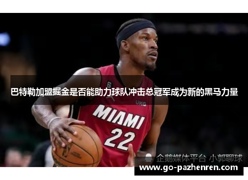 巴特勒加盟掘金是否能助力球队冲击总冠军成为新的黑马力量 巴特勒加盟掘金是否能助力球队冲击总冠军成为新的黑马力量