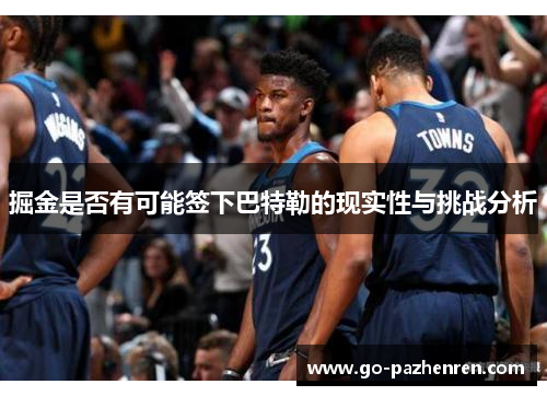 掘金是否有可能签下巴特勒的现实性与挑战分析 掘金是否有可能签下巴特勒的现实性与挑战分析