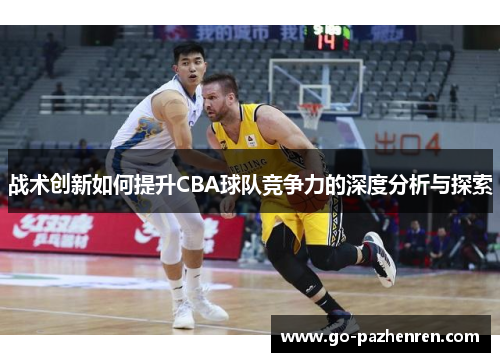 战术创新如何提升CBA球队竞争力的深度分析与探索 战术创新如何提升CBA球队竞争力的深度分析与探索