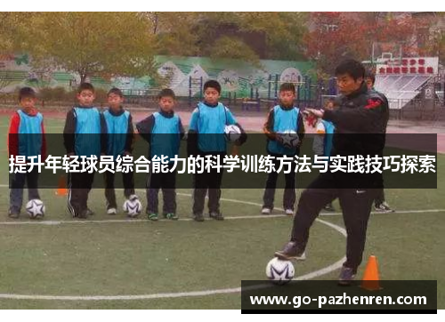 提升年轻球员综合能力的科学训练方法与实践技巧探索 提升年轻球员综合能力的科学训练方法与实践技巧探索