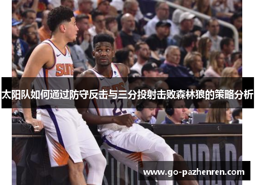 太阳队如何通过防守反击与三分投射击败森林狼的策略分析 太阳队如何通过防守反击与三分投射击败森林狼的策略分析