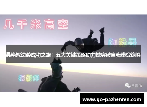 吴艳妮逆袭成功之路:五大关键策略助力她突破自我攀登巅峰 吴艳妮逆袭成功之路:五大关键策略助力她突破自我攀登巅峰