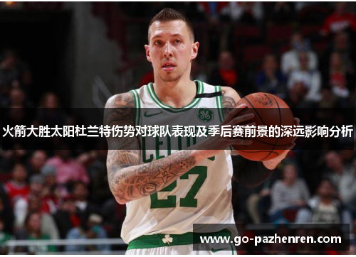 火箭大胜太阳杜兰特伤势对球队表现及季后赛前景的深远影响分析 火箭大胜太阳杜兰特伤势对球队表现及季后赛前景的深远影响分析