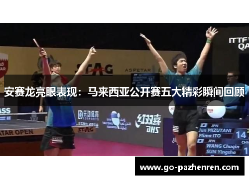 安赛龙亮眼表现:马来西亚公开赛五大精彩瞬间回顾 安赛龙亮眼表现:马来西亚公开赛五大精彩瞬间回顾