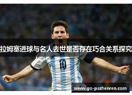 拉姆塞进球与名人去世是否存在巧合关系探究 拉姆塞进球与名人去世是否存在巧合关系探究