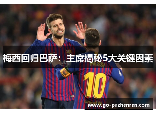 梅西回归巴萨:主席揭秘5大关键因素 梅西回归巴萨:主席揭秘5大关键因素