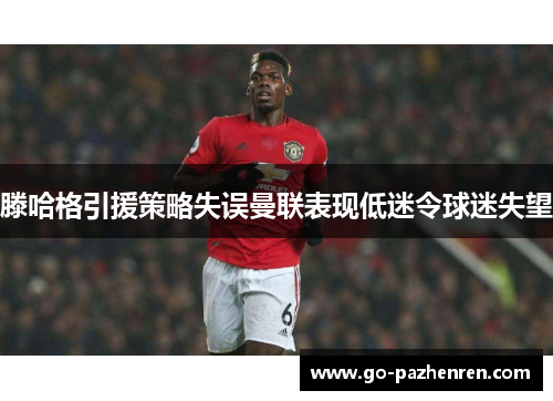 滕哈格引援策略失误曼联表现低迷令球迷失望 滕哈格引援策略失误曼联表现低迷令球迷失望