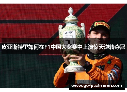 皮亚斯特里如何在F1中国大奖赛中上演惊天逆转夺冠 皮亚斯特里如何在F1中国大奖赛中上演惊天逆转夺冠