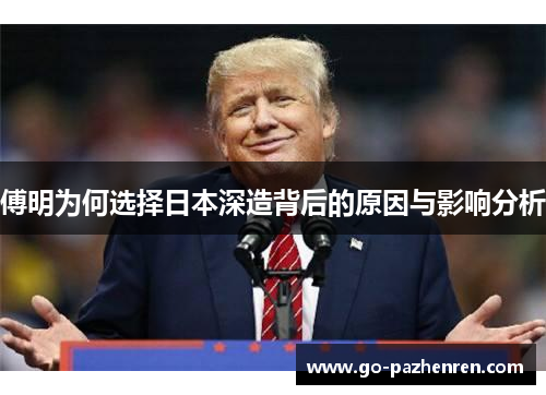傅明为何选择日本深造背后的原因与影响分析 傅明为何选择日本深造背后的原因与影响分析
