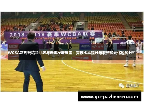 WCBA常规赛精彩回顾与未来发展展望:竞技水平提升与联赛多元化趋势分析 WCBA常规赛精彩回顾与未来发展展望:竞技水平提升与联赛多元化趋势分析