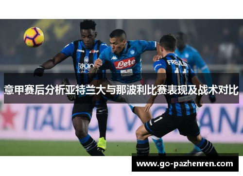意甲赛后分析亚特兰大与那波利比赛表现及战术对比 意甲赛后分析亚特兰大与那波利比赛表现及战术对比