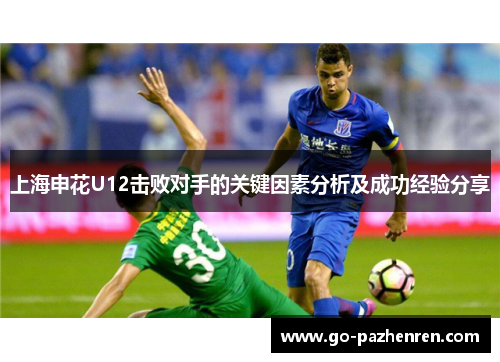 上海申花U12击败对手的关键因素分析及成功经验分享 上海申花U12击败对手的关键因素分析及成功经验分享