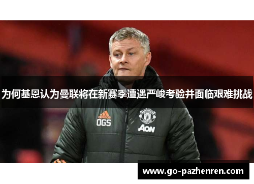 为何基恩认为曼联将在新赛季遭遇严峻考验并面临艰难挑战 为何基恩认为曼联将在新赛季遭遇严峻考验并面临艰难挑战