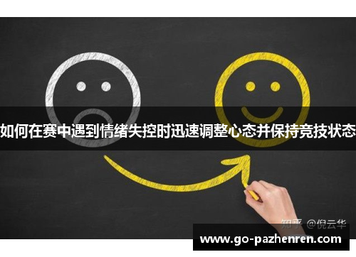 如何在赛中遇到情绪失控时迅速调整心态并保持竞技状态 如何在赛中遇到情绪失控时迅速调整心态并保持竞技状态