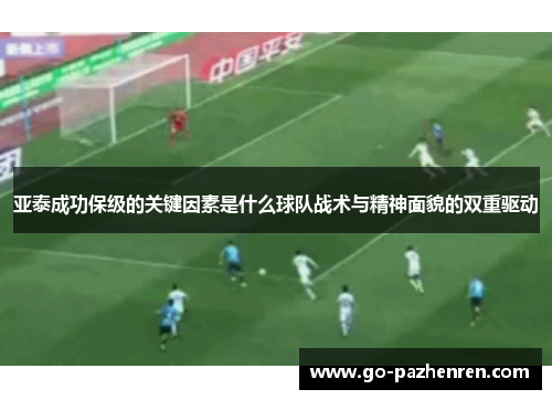亚泰成功保级的关键因素是什么球队战术与精神面貌的双重驱动 亚泰成功保级的关键因素是什么球队战术与精神面貌的双重驱动