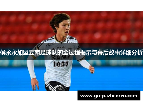 侯永永加盟云南足球队的全过程揭示与幕后故事详细分析 侯永永加盟云南足球队的全过程揭示与幕后故事详细分析