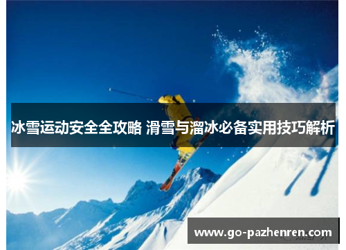 冰雪运动安全全攻略 滑雪与溜冰必备实用技巧解析 冰雪运动安全全攻略 滑雪与溜冰必备实用技巧解析