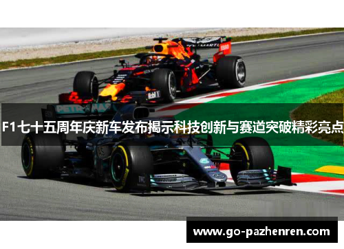 F1七十五周年庆新车发布揭示科技创新与赛道突破精彩亮点 F1七十五周年庆新车发布揭示科技创新与赛道突破精彩亮点
