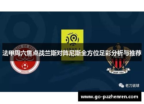 法甲周六焦点战兰斯对阵尼斯全方位足彩分析与推荐 法甲周六焦点战兰斯对阵尼斯全方位足彩分析与推荐
