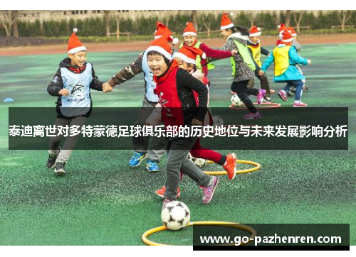 泰迪离世对多特蒙德足球俱乐部的历史地位与未来发展影响分析 泰迪离世对多特蒙德足球俱乐部的历史地位与未来发展影响分析