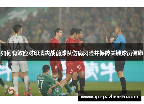 如何有效应对印澳决战前球队伤病风险并保障关键球员健康 如何有效应对印澳决战前球队伤病风险并保障关键球员健康