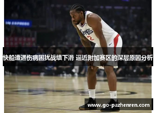 快船遭遇伤病困扰战绩下滑 逼近附加赛区的深层原因分析 快船遭遇伤病困扰战绩下滑 逼近附加赛区的深层原因分析