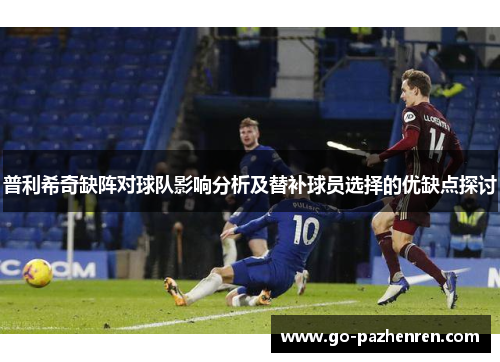 普利希奇缺阵对球队影响分析及替补球员选择的优缺点探讨 普利希奇缺阵对球队影响分析及替补球员选择的优缺点探讨