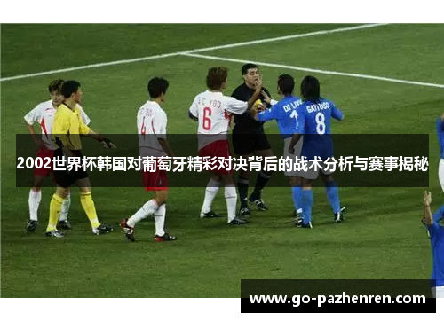 2002世界杯韩国对葡萄牙精彩对决背后的战术分析与赛事揭秘 2002世界杯韩国对葡萄牙精彩对决背后的战术分析与赛事揭秘