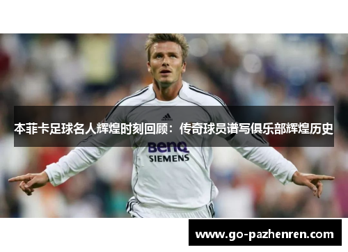 本菲卡足球名人辉煌时刻回顾：传奇球员谱写俱乐部辉煌历史