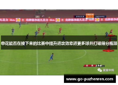 申花能否在接下来的比赛中提升进攻效率进更多球并打破得分瓶颈 申花能否在接下来的比赛中提升进攻效率进更多球并打破得分瓶颈