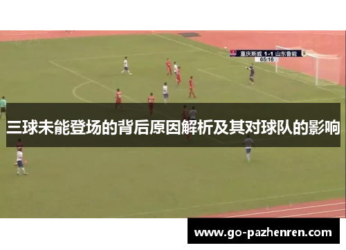 三球未能登场的背后原因解析及其对球队的影响 三球未能登场的背后原因解析及其对球队的影响
