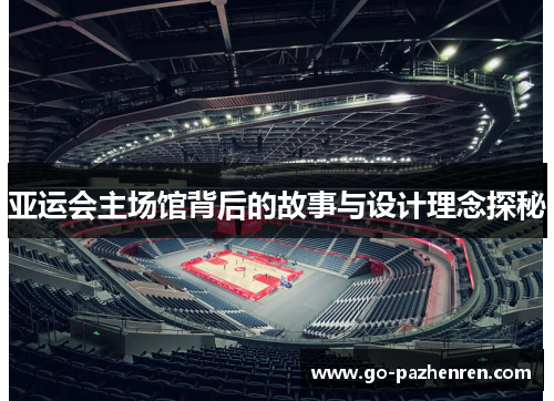 亚运会主场馆背后的故事与设计理念探秘 亚运会主场馆背后的故事与设计理念探秘