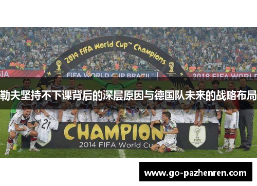 勒夫坚持不下课背后的深层原因与德国队未来的战略布局