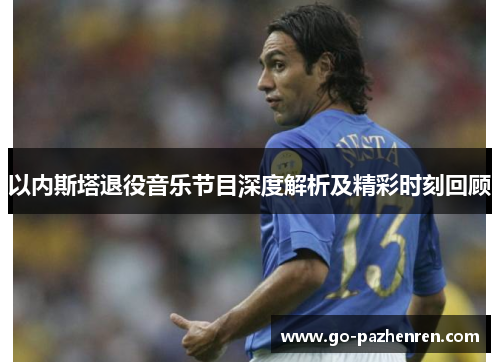 以内斯塔退役音乐节目深度解析及精彩时刻回顾 以内斯塔退役音乐节目深度解析及精彩时刻回顾