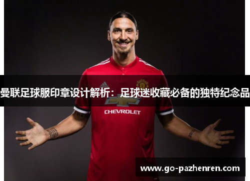 曼联足球服印章设计解析：足球迷收藏必备的独特纪念品