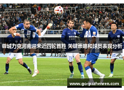 蓉城力克河南迎来近四轮首胜 关键策略和球员表现分析 蓉城力克河南迎来近四轮首胜 关键策略和球员表现分析
