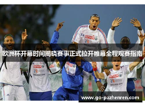 欧洲杯开幕时间揭晓赛事正式拉开帷幕全程观赛指南