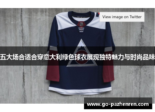 五大场合适合穿意大利绿色球衣展现独特魅力与时尚品味