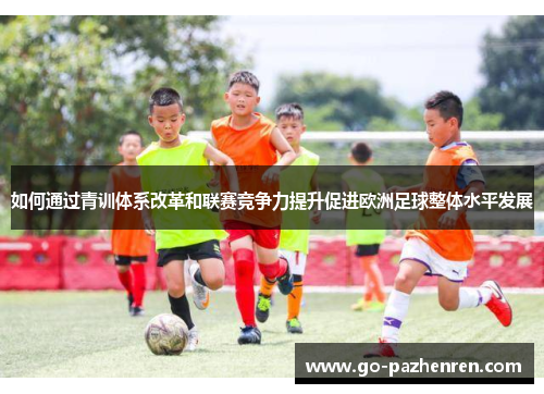 如何通过青训体系改革和联赛竞争力提升促进欧洲足球整体水平发展