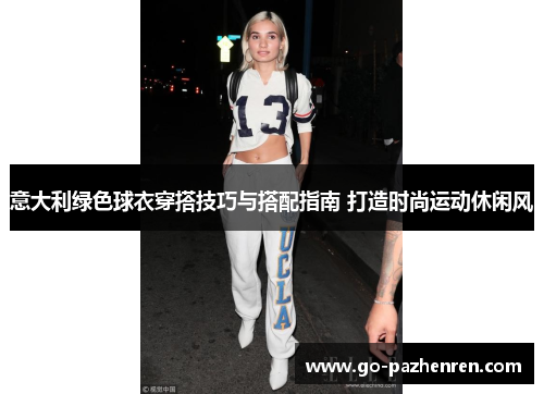 意大利绿色球衣穿搭技巧与搭配指南 打造时尚运动休闲风