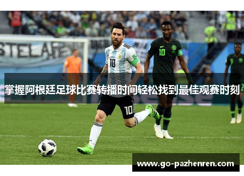 掌握阿根廷足球比赛转播时间轻松找到最佳观赛时刻