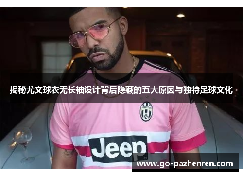 揭秘尤文球衣无长袖设计背后隐藏的五大原因与独特足球文化