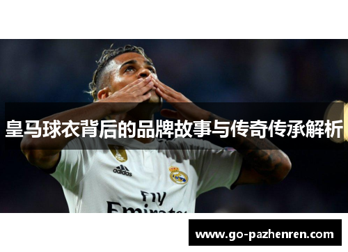 皇马球衣背后的品牌故事与传奇传承解析
