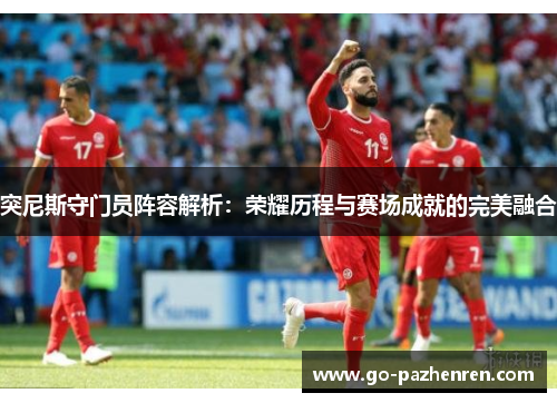 突尼斯守门员阵容解析：荣耀历程与赛场成就的完美融合