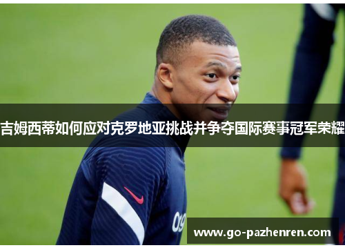 吉姆西蒂如何应对克罗地亚挑战并争夺国际赛事冠军荣耀