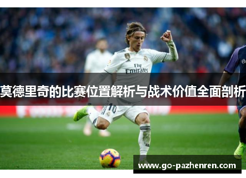 莫德里奇的比赛位置解析与战术价值全面剖析 莫德里奇的比赛位置解析与战术价值全面剖析